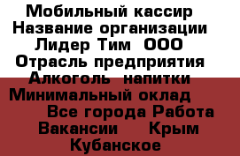 Мобильный кассир › Название организации ­ Лидер Тим, ООО › Отрасль предприятия ­ Алкоголь, напитки › Минимальный оклад ­ 38 000 - Все города Работа » Вакансии   . Крым,Кубанское